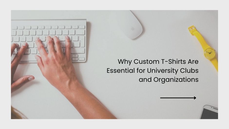 Why Custom T-Shirts Are Essential for University Clubs and Organizations